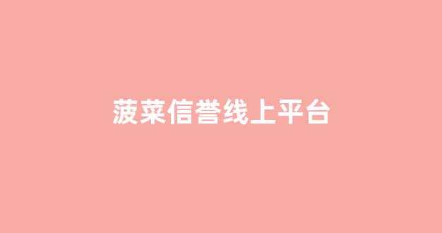 菠菜信誉线上平台