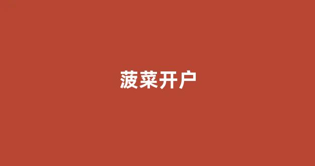菠菜最新优惠活动大全官方网站